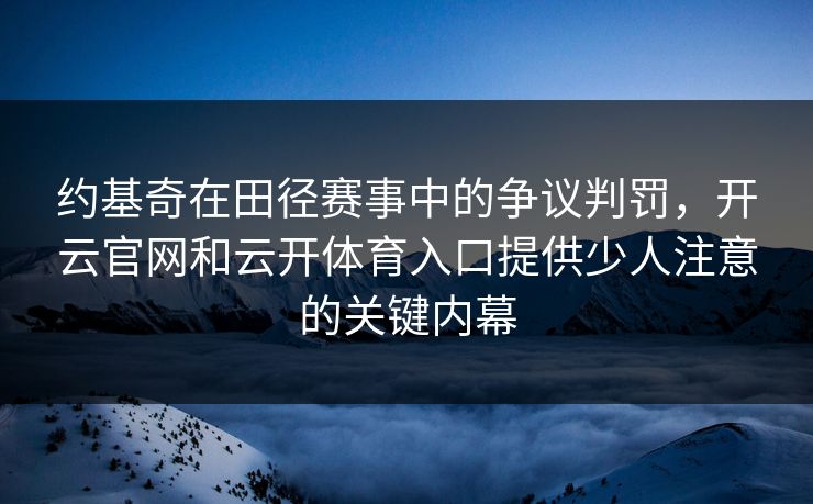 约基奇在田径赛事中的争议判罚，开云官网和云开体育入口提供少人注意的关键内幕